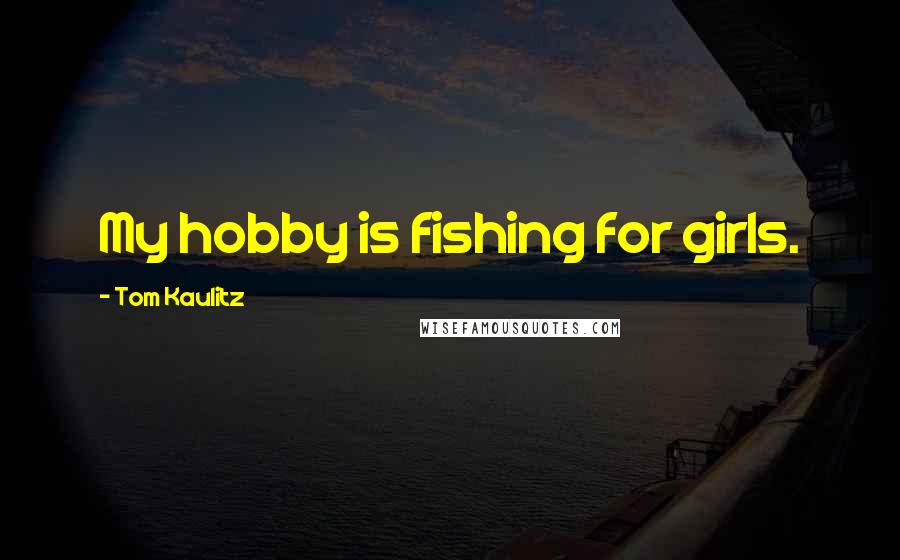 Tom Kaulitz Quotes: My hobby is fishing for girls.
