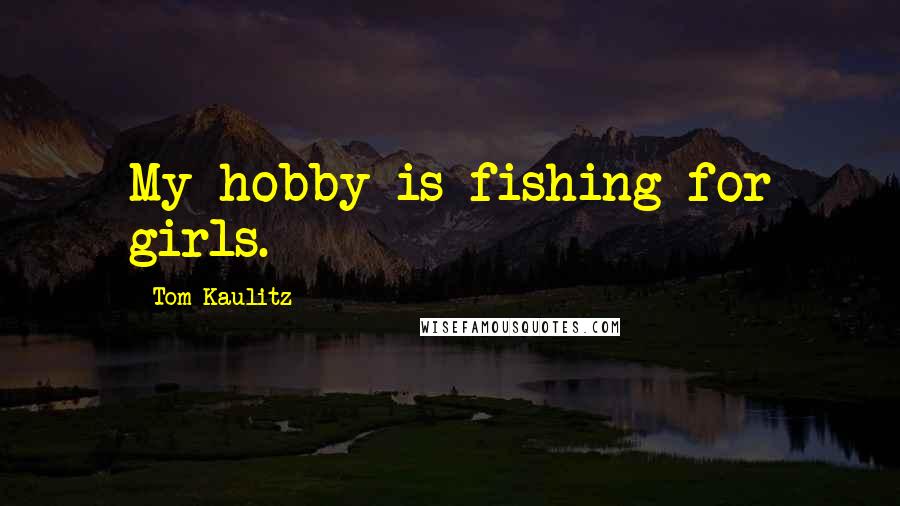 Tom Kaulitz Quotes: My hobby is fishing for girls.