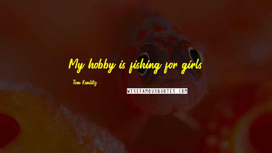 Tom Kaulitz Quotes: My hobby is fishing for girls.