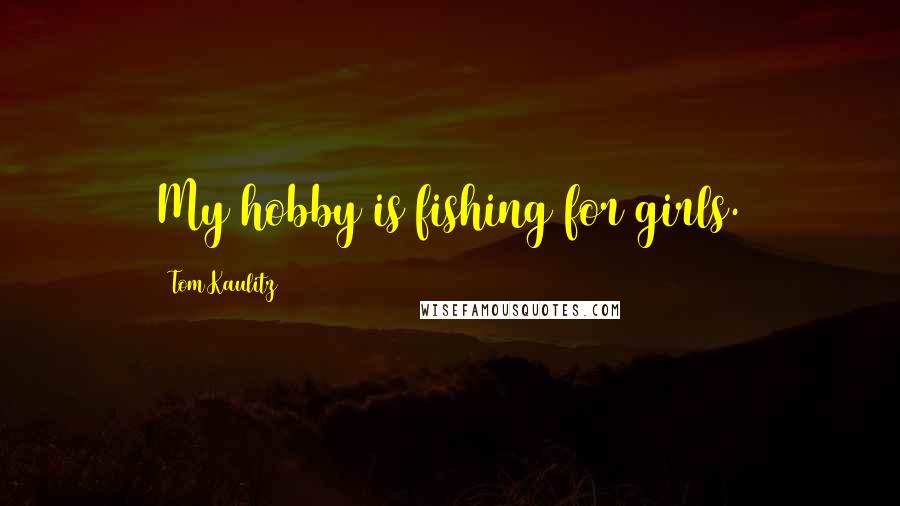 Tom Kaulitz Quotes: My hobby is fishing for girls.