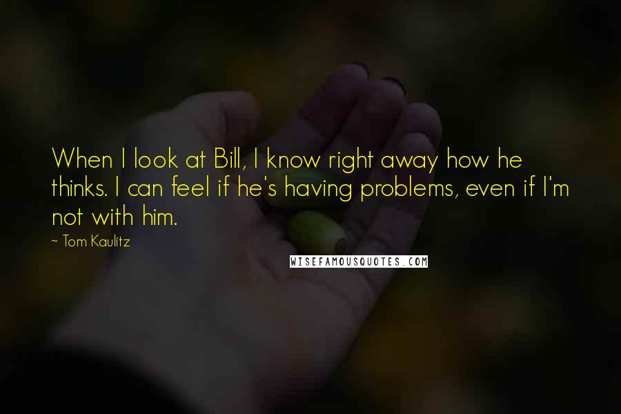 Tom Kaulitz Quotes: When I look at Bill, I know right away how he thinks. I can feel if he's having problems, even if I'm not with him.