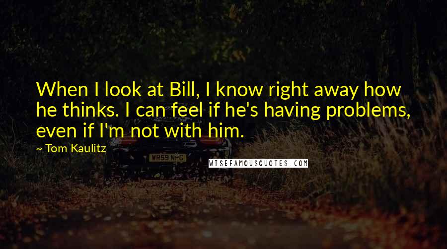 Tom Kaulitz Quotes: When I look at Bill, I know right away how he thinks. I can feel if he's having problems, even if I'm not with him.