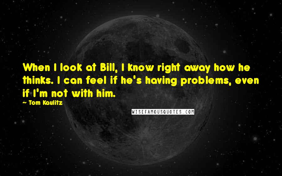 Tom Kaulitz Quotes: When I look at Bill, I know right away how he thinks. I can feel if he's having problems, even if I'm not with him.