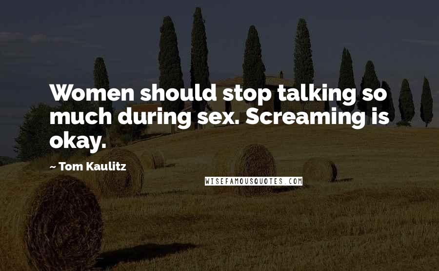 Tom Kaulitz Quotes: Women should stop talking so much during sex. Screaming is okay.