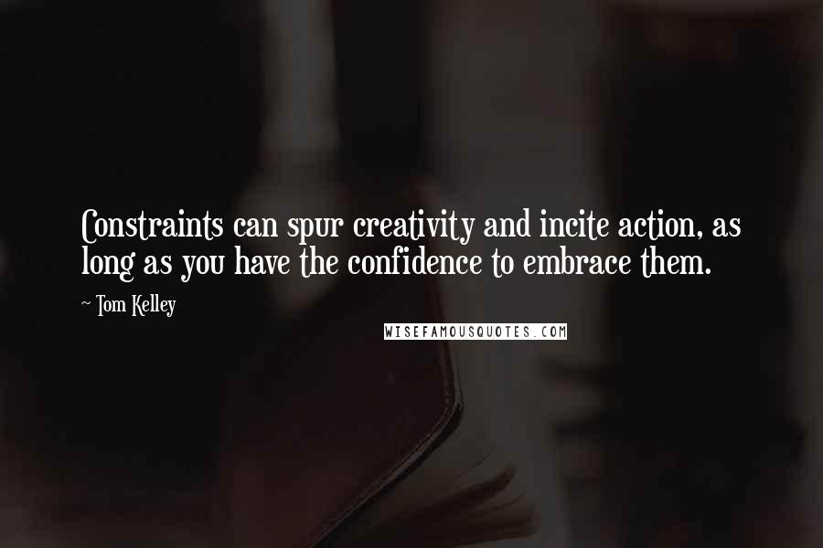 Tom Kelley Quotes: Constraints can spur creativity and incite action, as long as you have the confidence to embrace them.