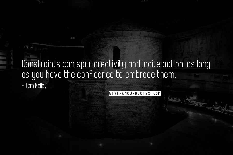 Tom Kelley Quotes: Constraints can spur creativity and incite action, as long as you have the confidence to embrace them.