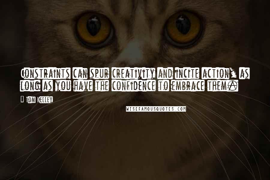 Tom Kelley Quotes: Constraints can spur creativity and incite action, as long as you have the confidence to embrace them.