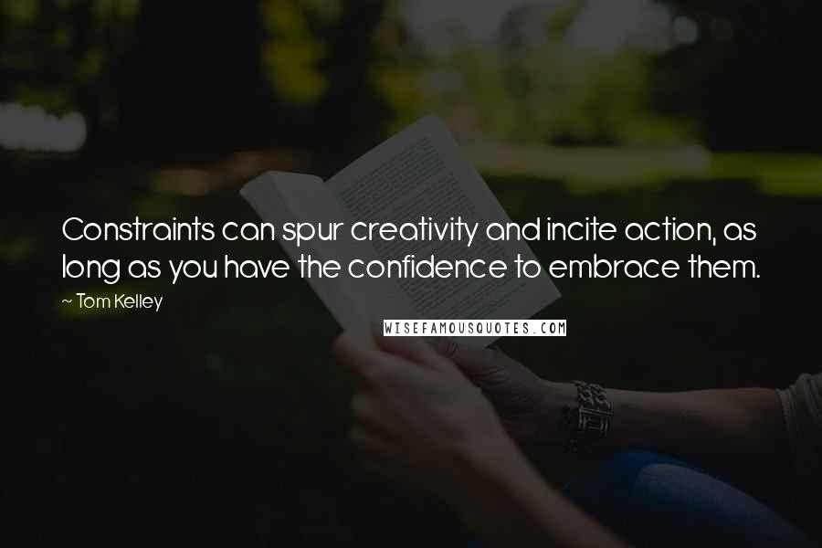 Tom Kelley Quotes: Constraints can spur creativity and incite action, as long as you have the confidence to embrace them.