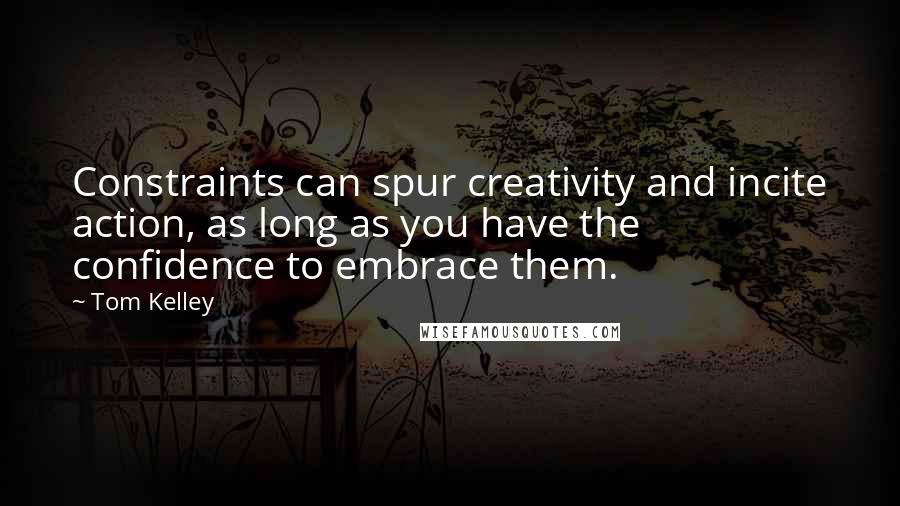 Tom Kelley Quotes: Constraints can spur creativity and incite action, as long as you have the confidence to embrace them.