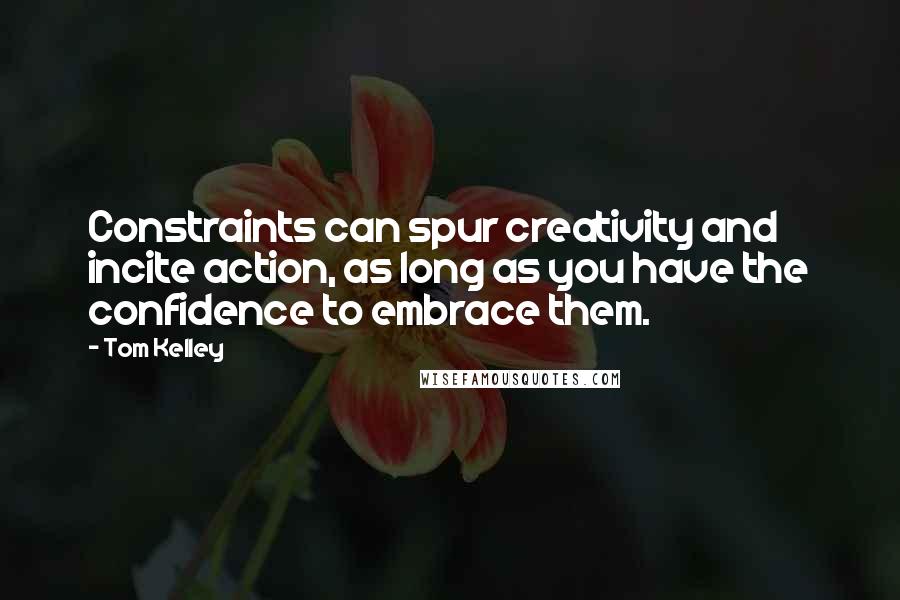 Tom Kelley Quotes: Constraints can spur creativity and incite action, as long as you have the confidence to embrace them.