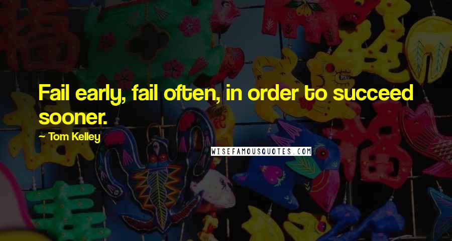 Tom Kelley Quotes: Fail early, fail often, in order to succeed sooner.