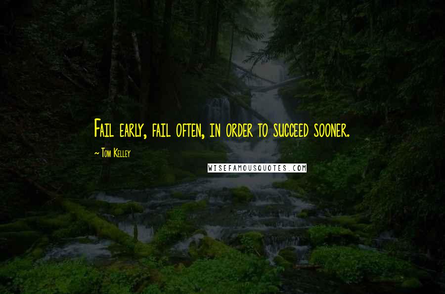 Tom Kelley Quotes: Fail early, fail often, in order to succeed sooner.