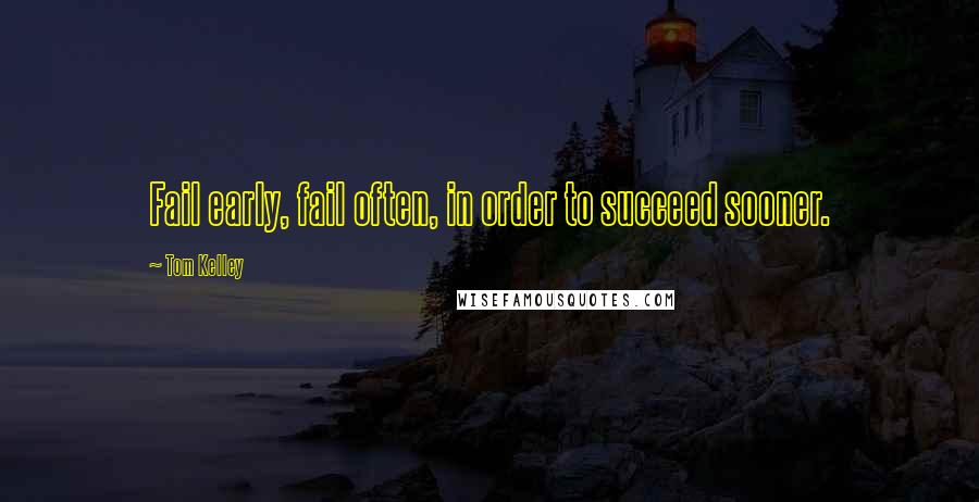 Tom Kelley Quotes: Fail early, fail often, in order to succeed sooner.