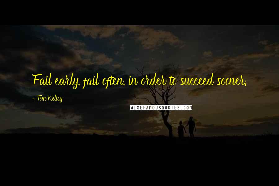 Tom Kelley Quotes: Fail early, fail often, in order to succeed sooner.