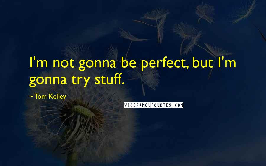 Tom Kelley Quotes: I'm not gonna be perfect, but I'm gonna try stuff.