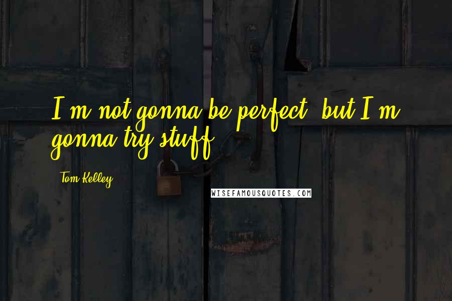 Tom Kelley Quotes: I'm not gonna be perfect, but I'm gonna try stuff.