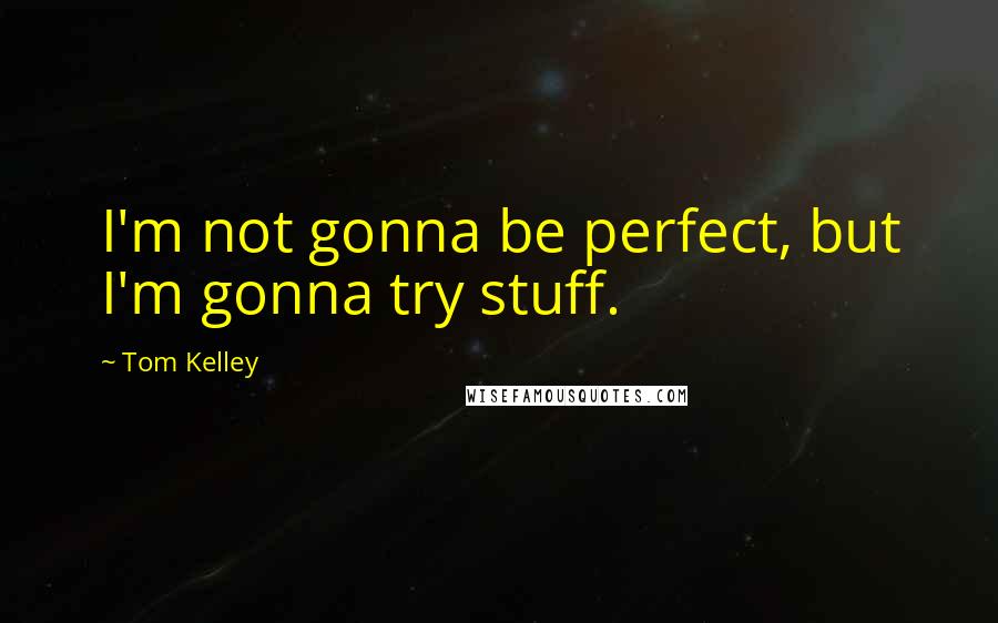 Tom Kelley Quotes: I'm not gonna be perfect, but I'm gonna try stuff.