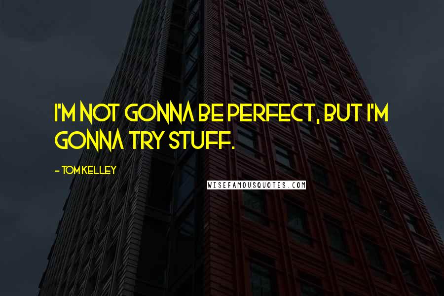 Tom Kelley Quotes: I'm not gonna be perfect, but I'm gonna try stuff.