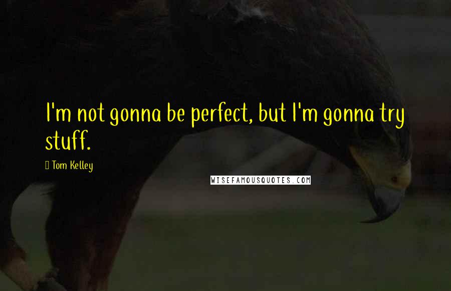 Tom Kelley Quotes: I'm not gonna be perfect, but I'm gonna try stuff.
