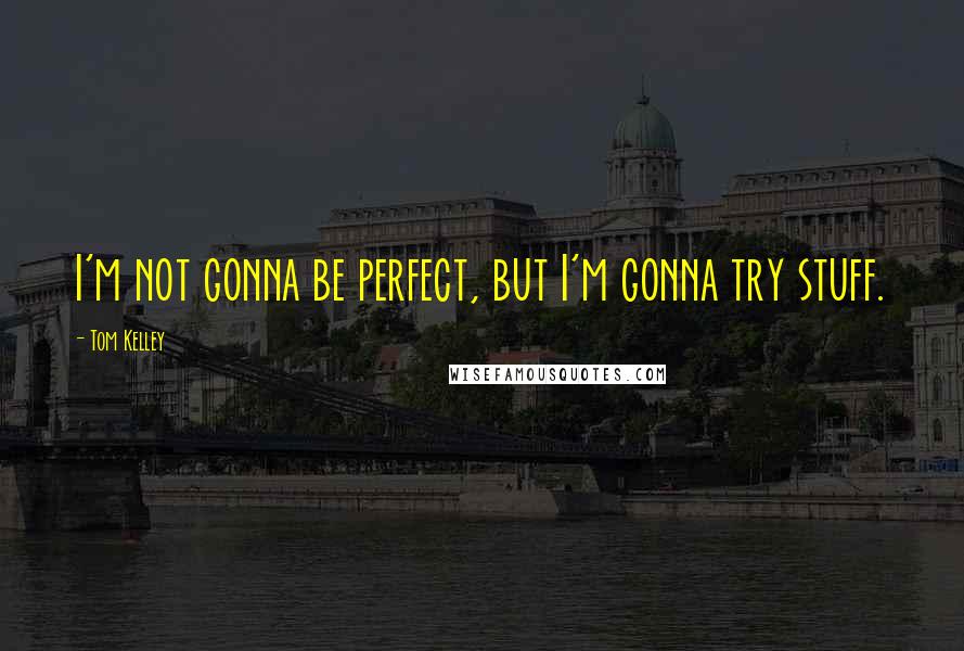 Tom Kelley Quotes: I'm not gonna be perfect, but I'm gonna try stuff.