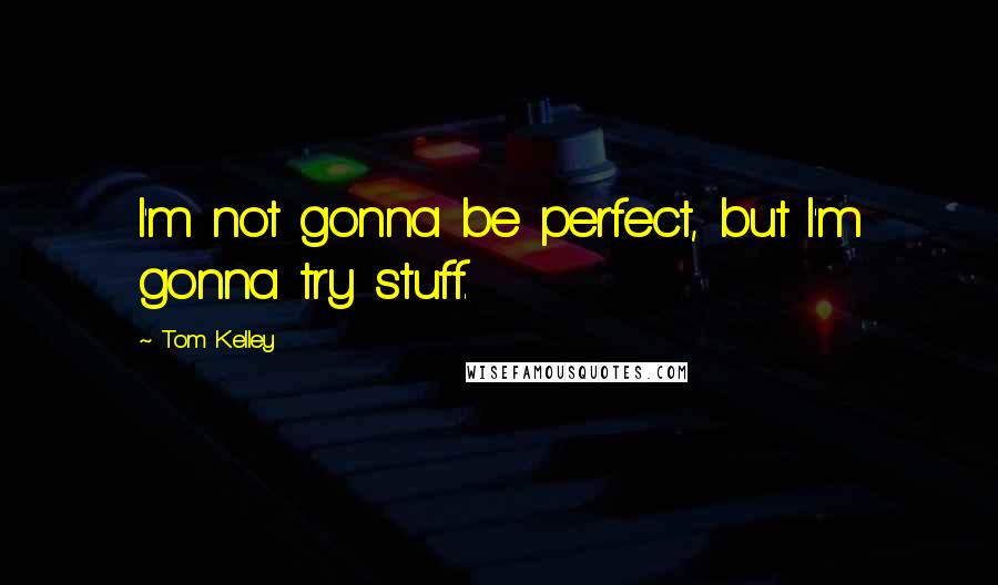 Tom Kelley Quotes: I'm not gonna be perfect, but I'm gonna try stuff.