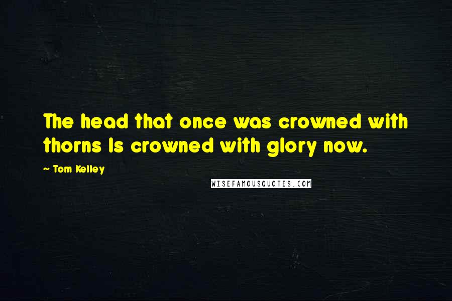 Tom Kelley Quotes: The head that once was crowned with thorns Is crowned with glory now.