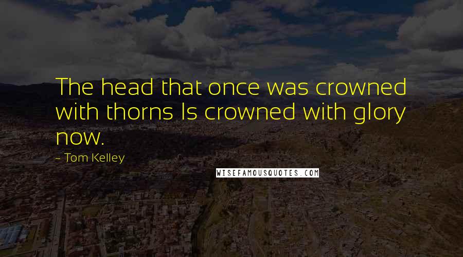 Tom Kelley Quotes: The head that once was crowned with thorns Is crowned with glory now.