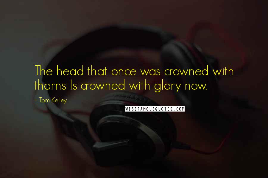 Tom Kelley Quotes: The head that once was crowned with thorns Is crowned with glory now.