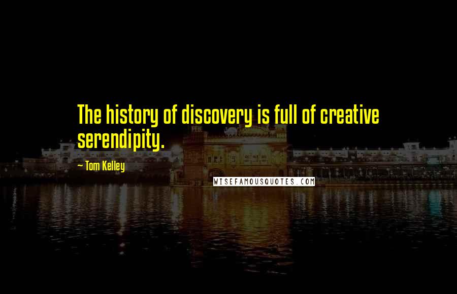 Tom Kelley Quotes: The history of discovery is full of creative serendipity.