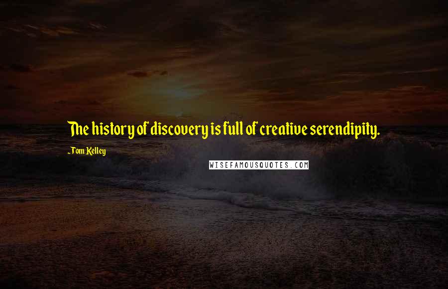 Tom Kelley Quotes: The history of discovery is full of creative serendipity.