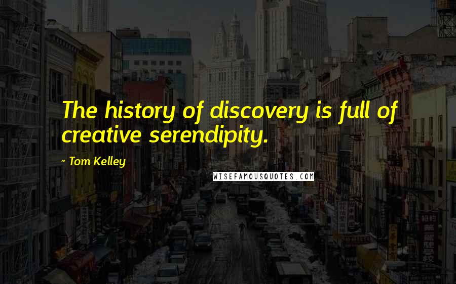 Tom Kelley Quotes: The history of discovery is full of creative serendipity.