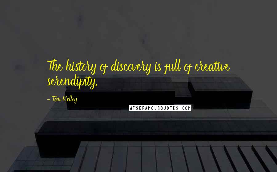 Tom Kelley Quotes: The history of discovery is full of creative serendipity.