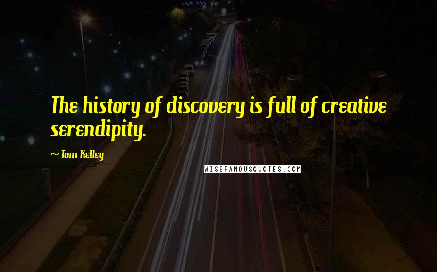 Tom Kelley Quotes: The history of discovery is full of creative serendipity.