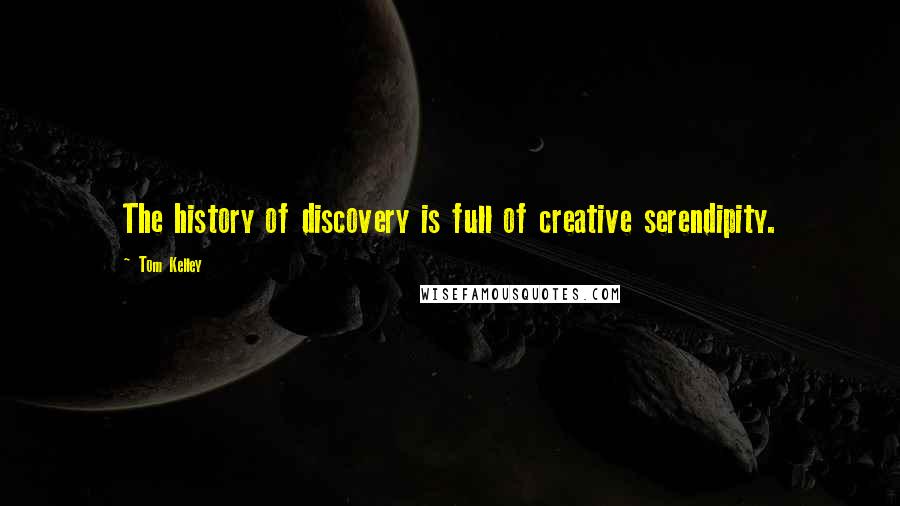 Tom Kelley Quotes: The history of discovery is full of creative serendipity.