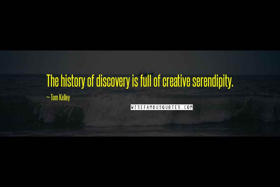 Tom Kelley Quotes: The history of discovery is full of creative serendipity.