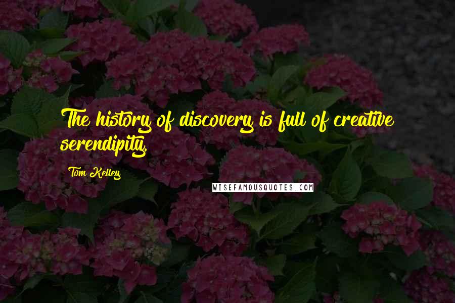 Tom Kelley Quotes: The history of discovery is full of creative serendipity.