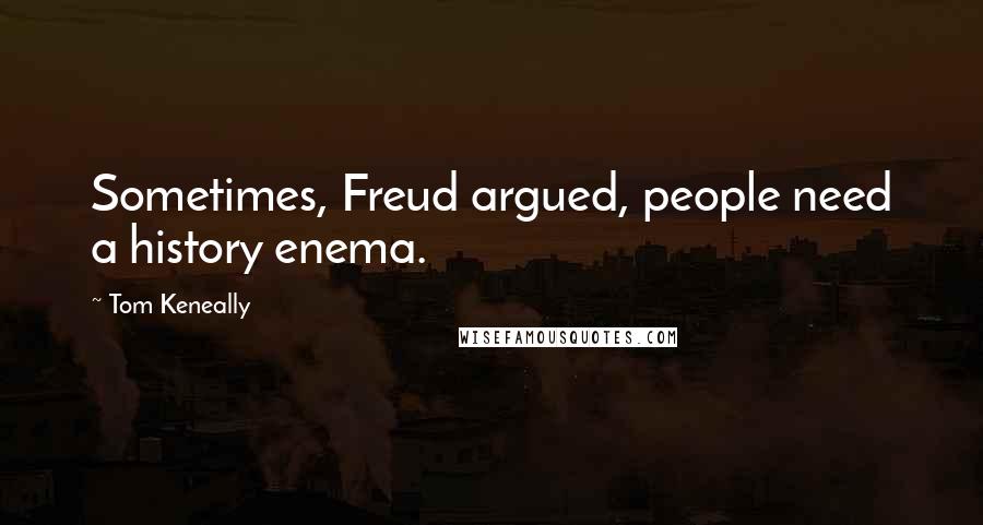 Tom Keneally Quotes: Sometimes, Freud argued, people need a history enema.