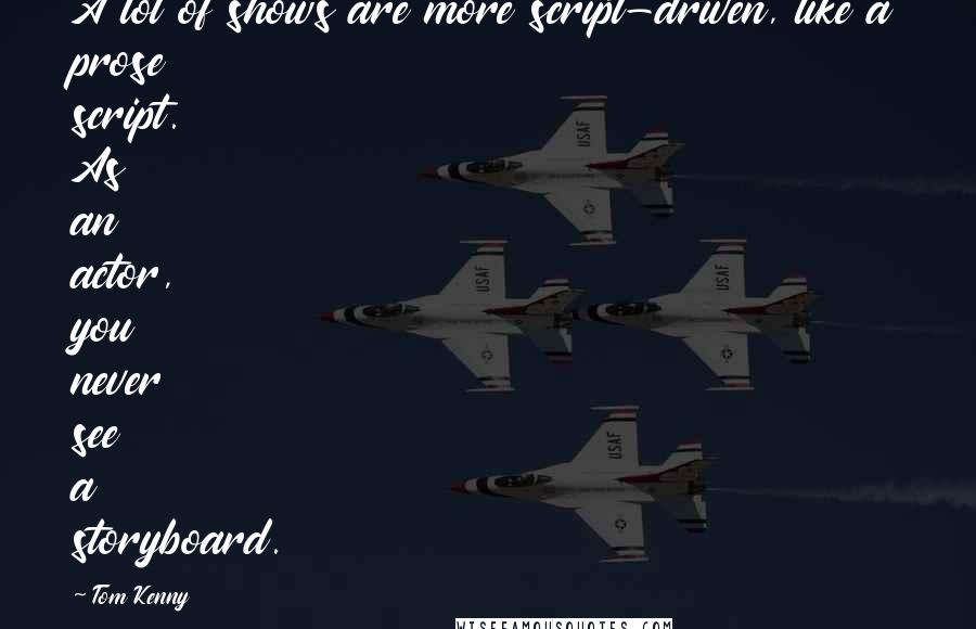 Tom Kenny Quotes: A lot of shows are more script-driven, like a prose script. As an actor, you never see a storyboard.
