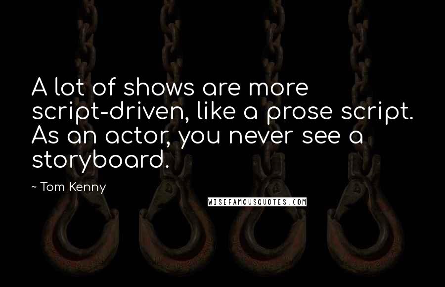 Tom Kenny Quotes: A lot of shows are more script-driven, like a prose script. As an actor, you never see a storyboard.