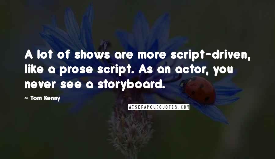 Tom Kenny Quotes: A lot of shows are more script-driven, like a prose script. As an actor, you never see a storyboard.