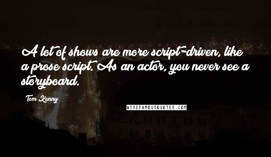 Tom Kenny Quotes: A lot of shows are more script-driven, like a prose script. As an actor, you never see a storyboard.