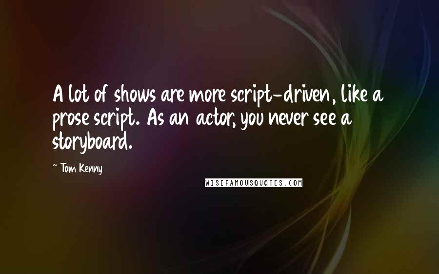 Tom Kenny Quotes: A lot of shows are more script-driven, like a prose script. As an actor, you never see a storyboard.