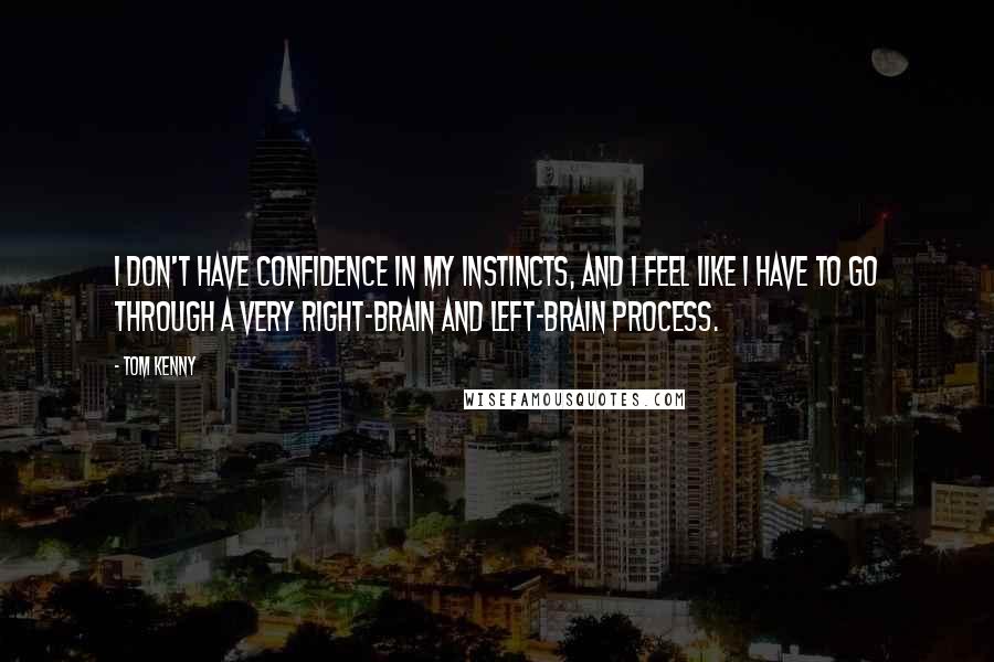 Tom Kenny Quotes: I don't have confidence in my instincts, and I feel like I have to go through a very right-brain and left-brain process.