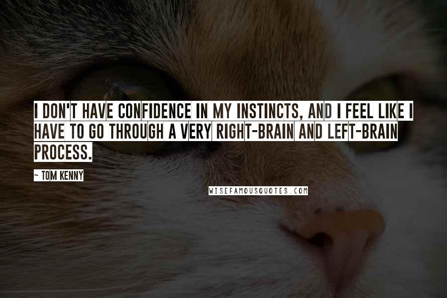 Tom Kenny Quotes: I don't have confidence in my instincts, and I feel like I have to go through a very right-brain and left-brain process.