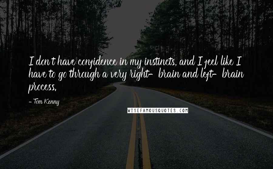 Tom Kenny Quotes: I don't have confidence in my instincts, and I feel like I have to go through a very right-brain and left-brain process.