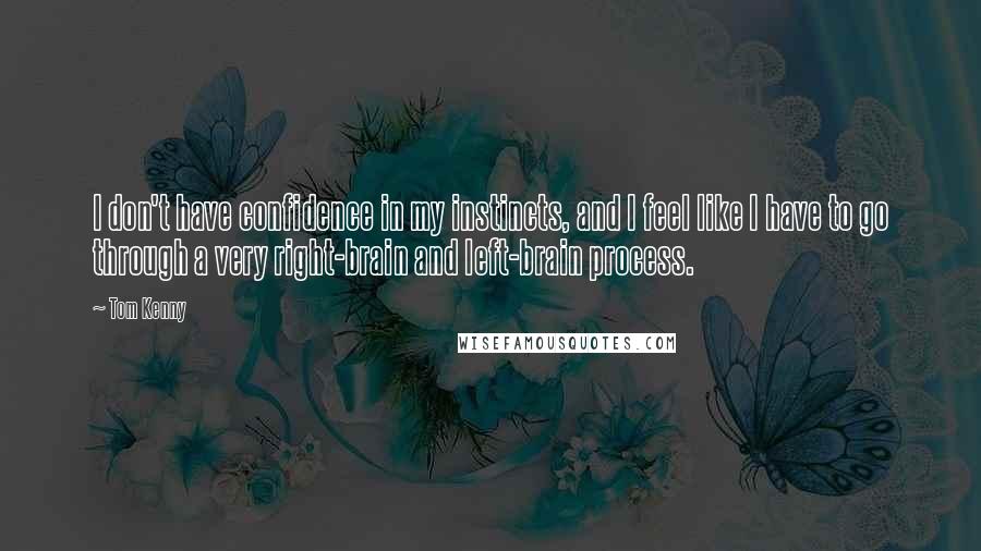 Tom Kenny Quotes: I don't have confidence in my instincts, and I feel like I have to go through a very right-brain and left-brain process.