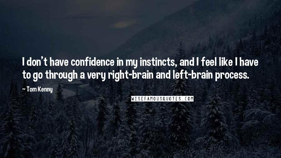 Tom Kenny Quotes: I don't have confidence in my instincts, and I feel like I have to go through a very right-brain and left-brain process.