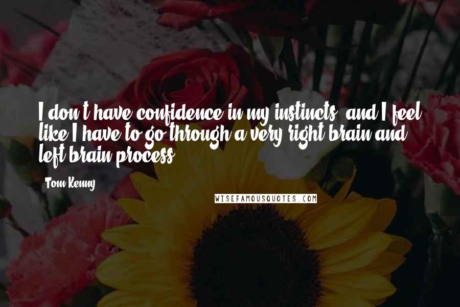 Tom Kenny Quotes: I don't have confidence in my instincts, and I feel like I have to go through a very right-brain and left-brain process.