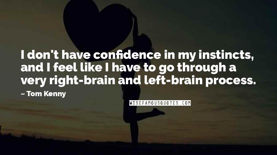Tom Kenny Quotes: I don't have confidence in my instincts, and I feel like I have to go through a very right-brain and left-brain process.