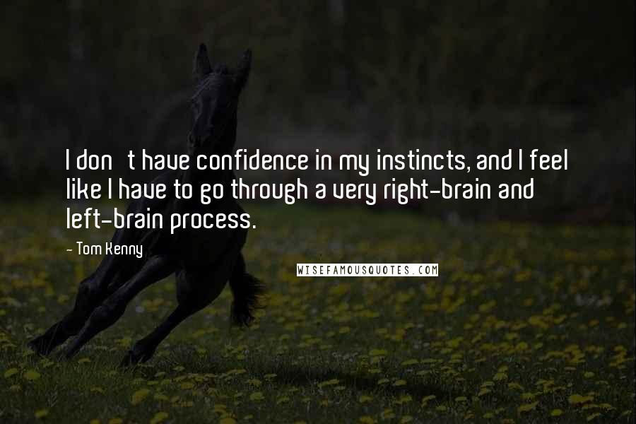 Tom Kenny Quotes: I don't have confidence in my instincts, and I feel like I have to go through a very right-brain and left-brain process.